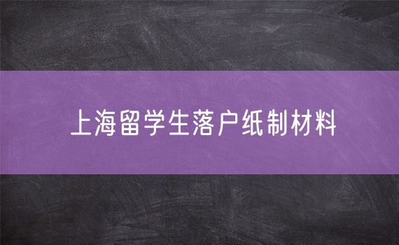 上海留学生落户纸制材料