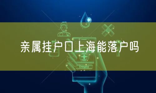 亲属挂户口上海能落户吗