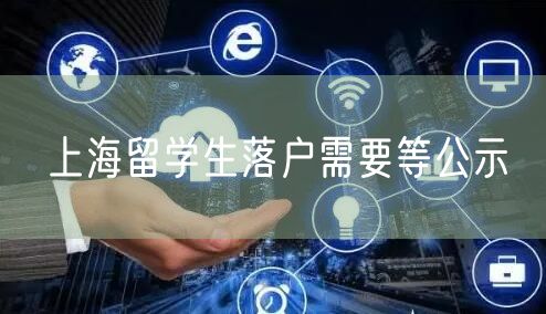 上海留学生落户需要等公示