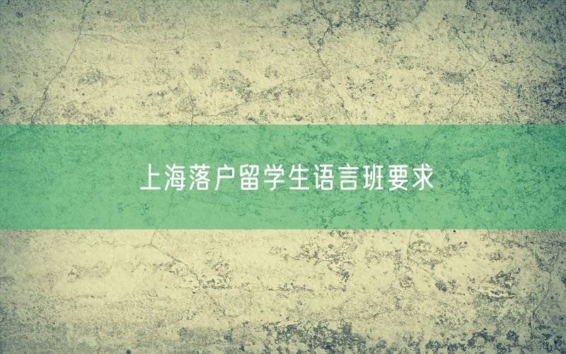 上海落户留学生语言班要求