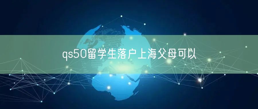 qs50留学生落户上海父母可以