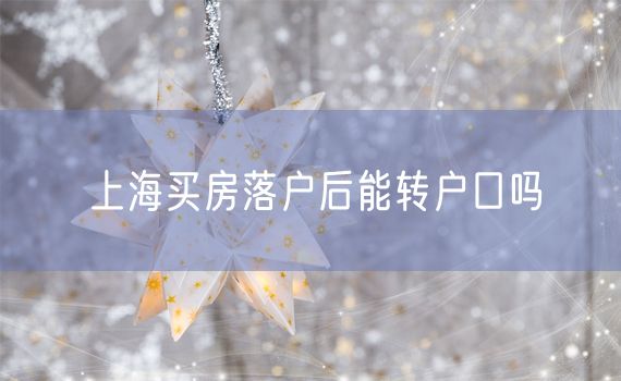 上海买房落户后能转户口吗