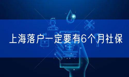 上海落户一定要有6个月社保