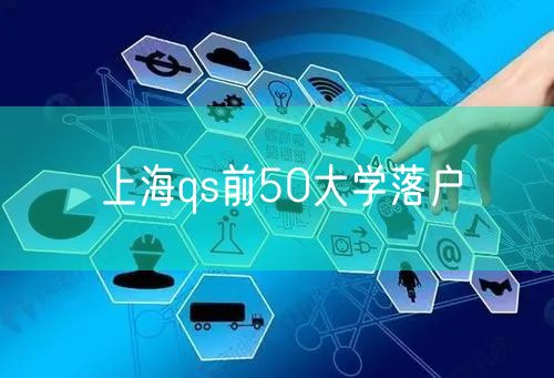 上海qs前50大学落户