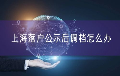 上海落户公示后调档怎么办