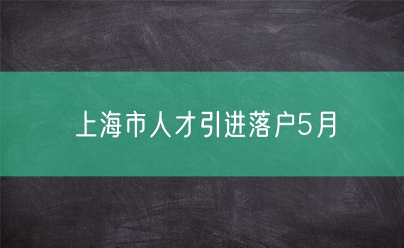 上海市人才引进落户5月