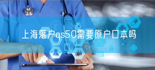 上海落户qs50需要原户口本吗