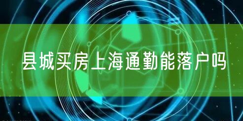 县城买房上海通勤能落户吗