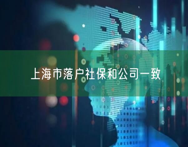 上海市落户社保和公司一致