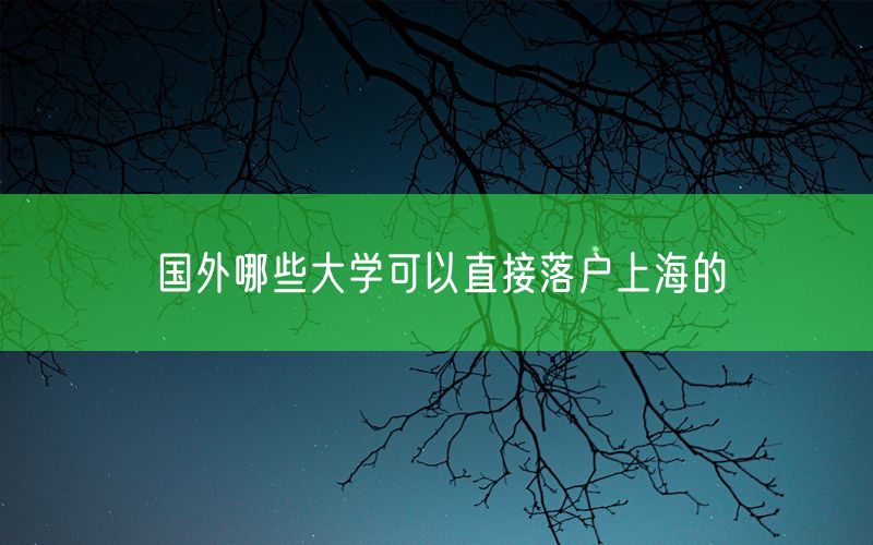 国外哪些大学可以直接落户上海的