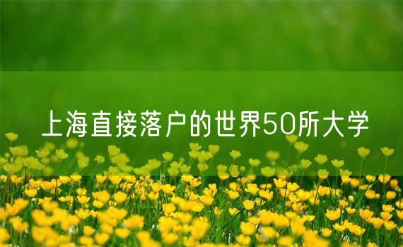 上海直接落户的世界50所大学