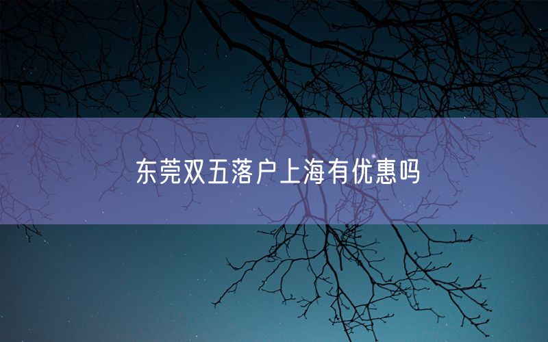 东莞双五落户上海有优惠吗