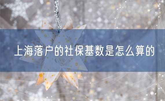 上海落户的社保基数是怎么算的