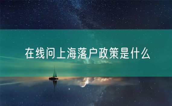 在线问上海落户政策是什么