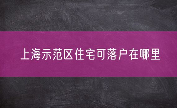 上海示范区住宅可落户在哪里