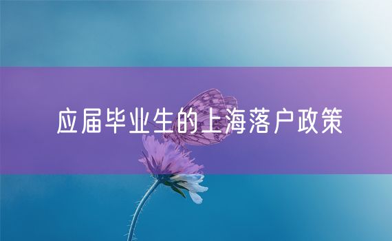 应届毕业生的上海落户政策