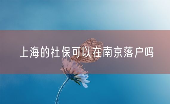 上海的社保可以在南京落户吗