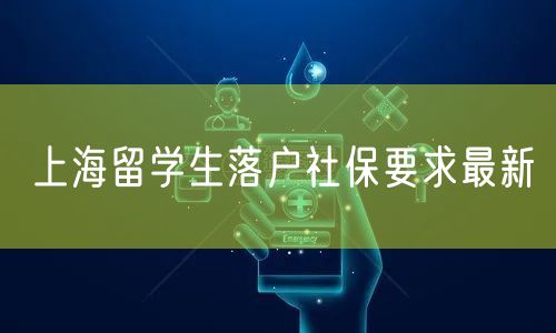 上海留学生落户社保要求最新