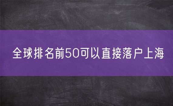 全球排名前50可以直接落户上海