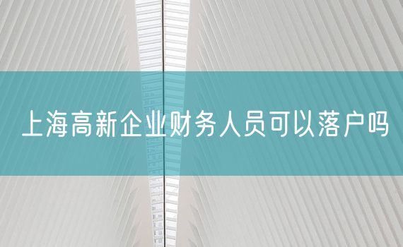 上海高新企业财务人员可以落户吗