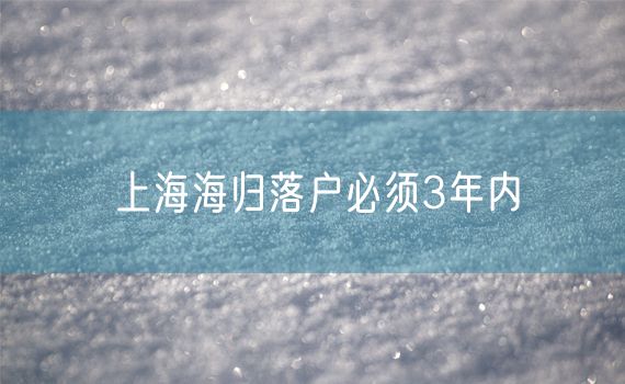 上海海归落户必须3年内