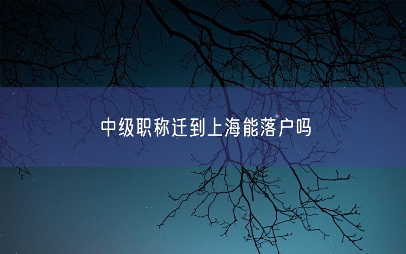 中级职称迁到上海能落户吗