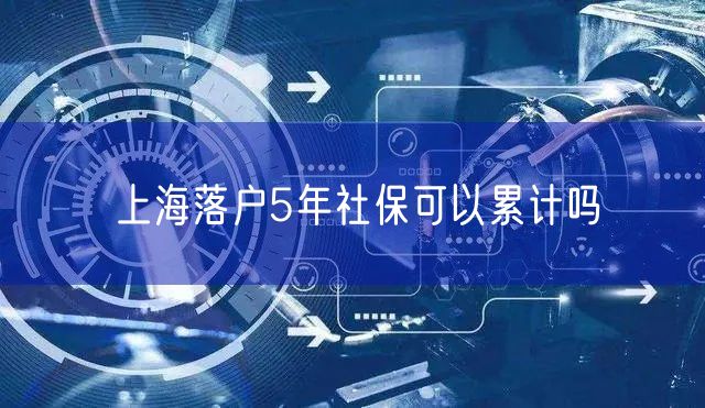 上海落户5年社保可以累计吗