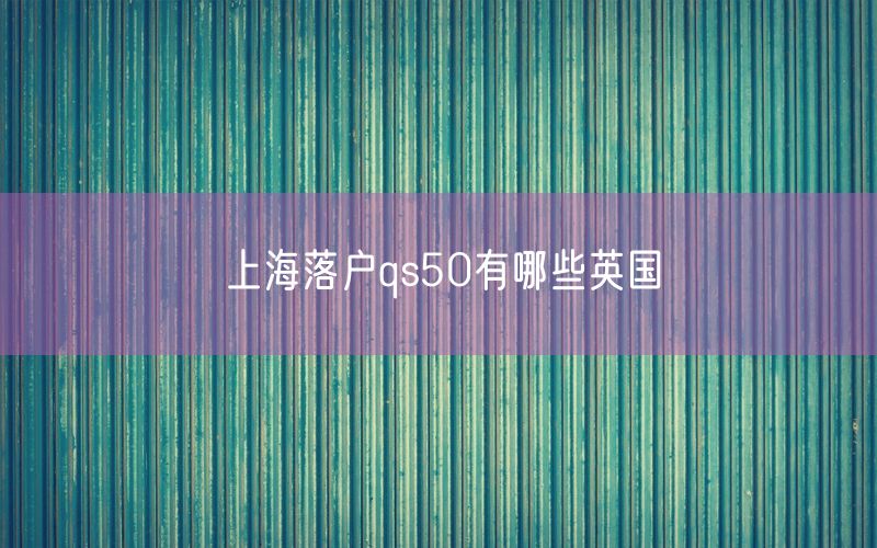 上海落户qs50有哪些英国