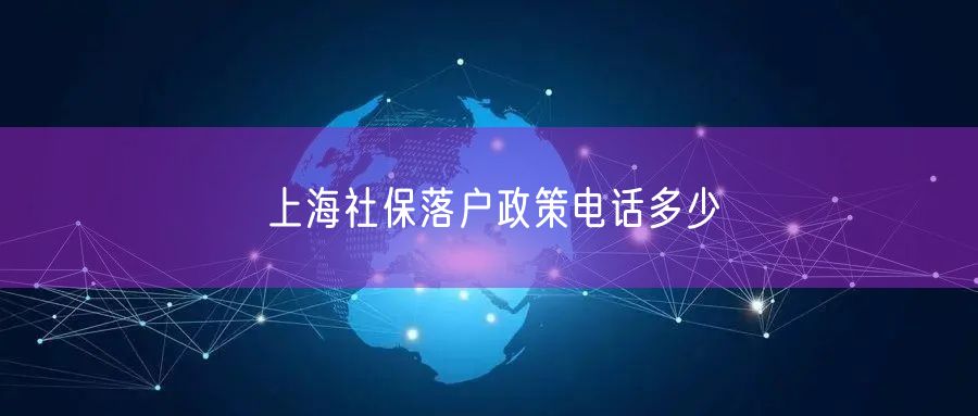 上海社保落户政策电话多少