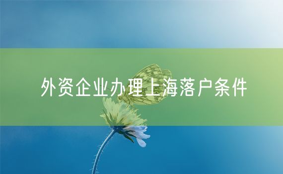 外资企业办理上海落户条件