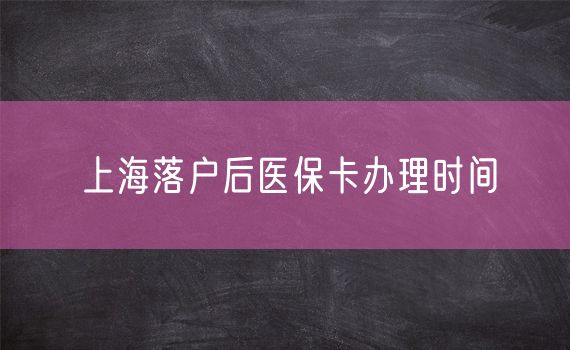 上海落户后医保卡办理时间