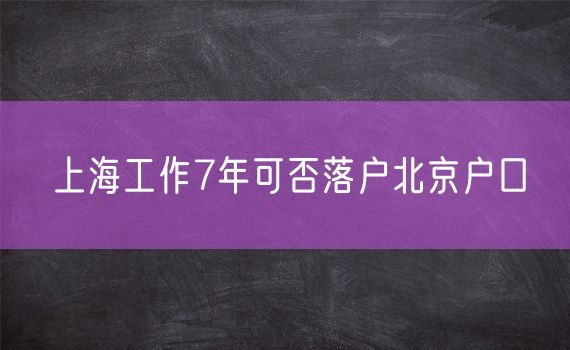 上海工作7年可否落户北京户口