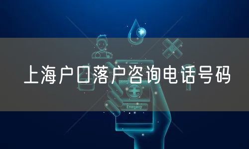 上海户口落户咨询电话号码