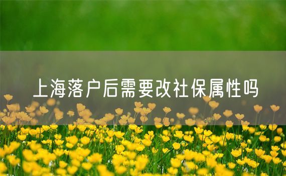 上海落户后需要改社保属性吗