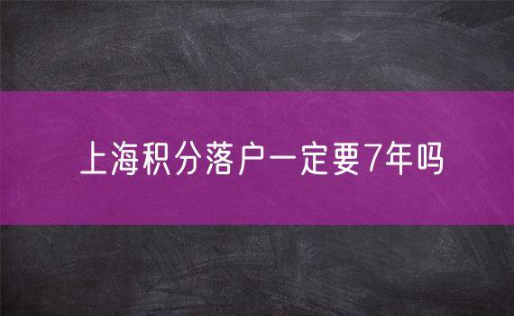 上海积分落户一定要7年吗