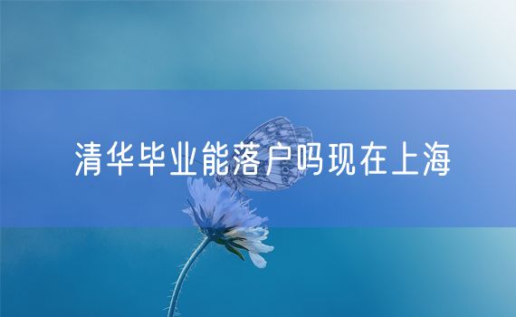 清华毕业能落户吗现在上海