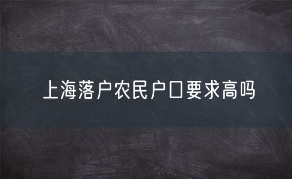 上海落户农民户口要求高吗