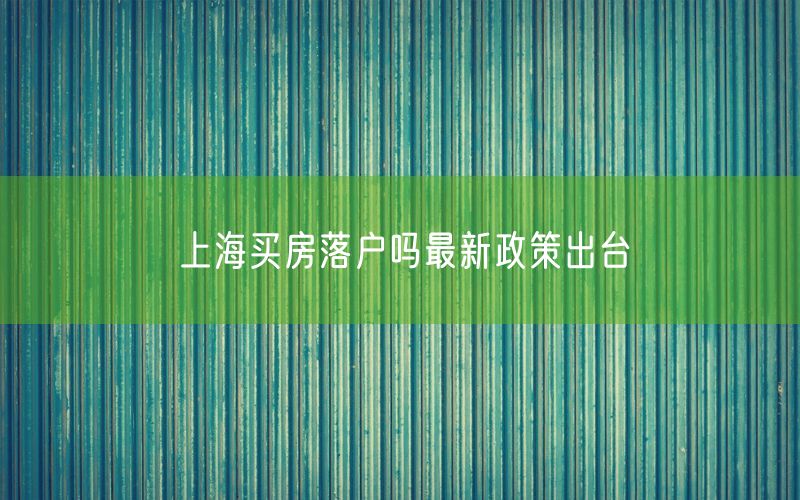 上海买房落户吗最新政策出台