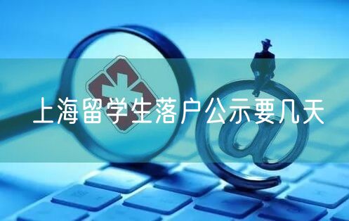 上海留学生落户公示要几天