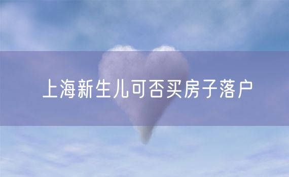 上海新生儿可否买房子落户