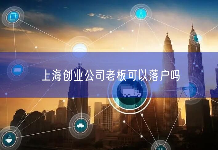 上海创业公司老板可以落户吗