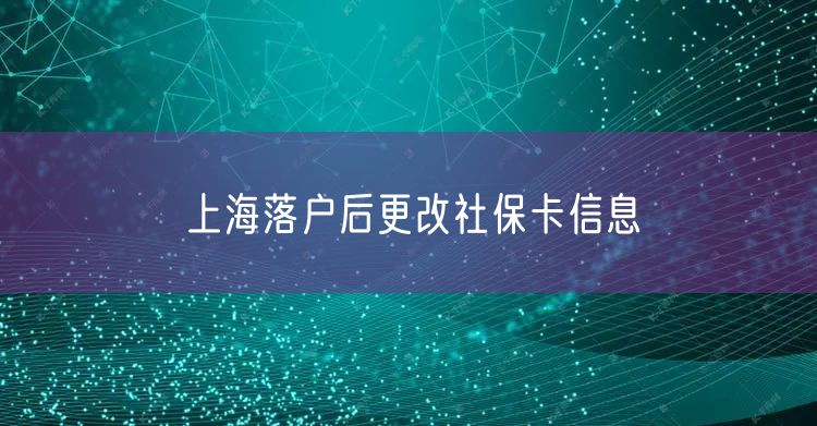 上海落户后更改社保卡信息