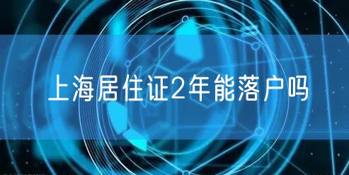 上海居住证2年能落户吗