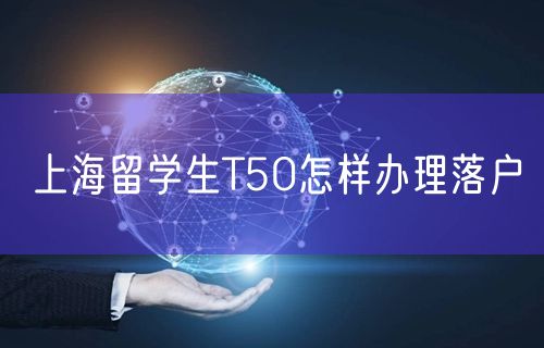 上海留学生T50怎样办理落户