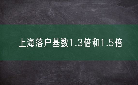 上海落户基数1.3倍和1.5倍