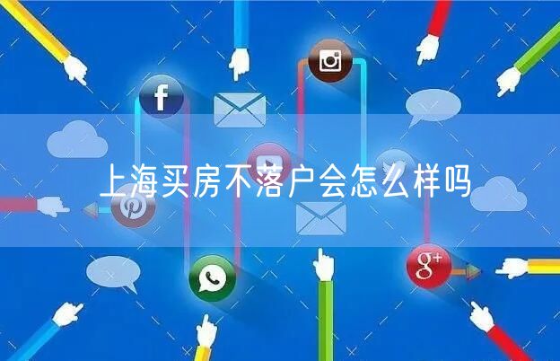 上海买房不落户会怎么样吗