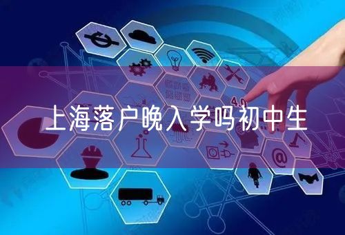 上海落户晚入学吗初中生