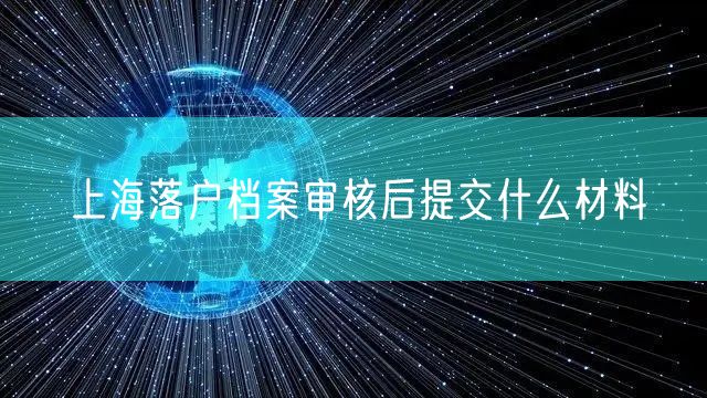 上海落户档案审核后提交什么材料