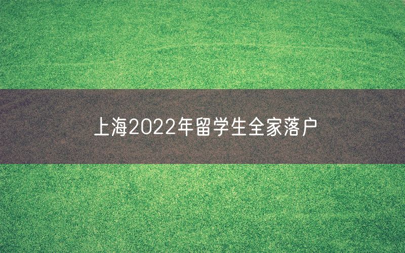 上海2022年留学生全家落户