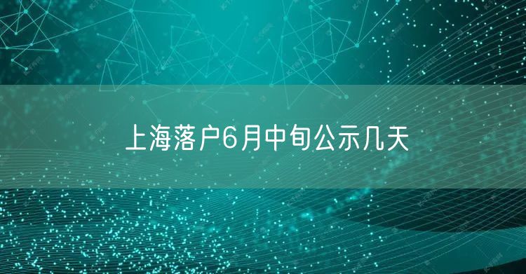 上海落户6月中旬公示几天